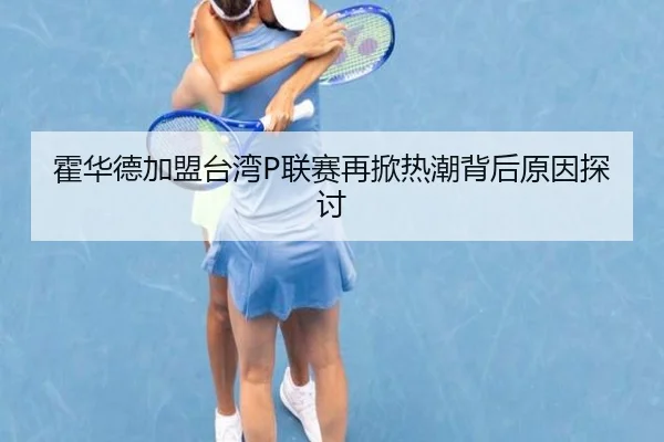 霍华德加盟台湾P联赛再掀热潮背后原因探讨