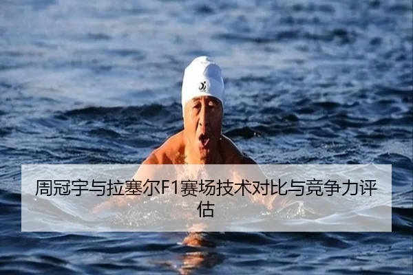 周冠宇与拉塞尔F1赛场技术对比与竞争力评估